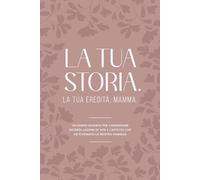LA TUA STORIA. LA TUA EREDITÀ, MAMMA: Un Diario Guidato per Conservare Ricordi, Lezioni Di Vita e l'Affetto che ha Plasmato la Nostra Famiglia