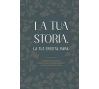 LA TUA STORIA. LA TUA EREDITÀ, PAPÀ.: Un diario guidato per la condivisione di ricordi, lezioni di vita ed eredità di un Padre