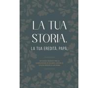 LA TUA STORIA. LA TUA EREDITÀ, PAPÀ.: Un diario guidato per la condivisione di ricordi, lezioni di vita ed eredità di un Padre