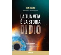 La tua vita è la storia di Dio. 11 vite della Bibbia che cambieranno per sempre il modo in cui guardi la tua storia