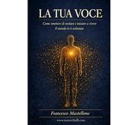 La Tua Voce: Il metodo in 6 settimane per smettere di compiacere gli altri, ritrovare la tua autenticità e costruire relazioni che non ti chiedono di recitare (Menti Ribelli)