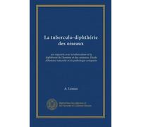 La tuberculo-diphthérie des oiseaux: ses rapports avec la tuberculose et la diphtherie de l'homme et des animaux. Étude d'histoire naturelle et de pathologie comparée