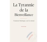La Tyrannie de la Bienveillance: Comment l'idéologie a tué la volonté