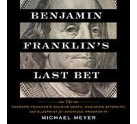 La última apuesta de Benjamin Franklin: la muerte divisiva del fundador favorito, la vida futura duradera y el plan para la prosperidad estadounidense
