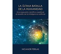 La última batalla de la humanidad : Una respuesta científico-espiritual al desafío de la inteligencia artificial: UNA RESPUESTA CIENTIFICO-ESPIRITUAL ... DE LA INTELIGENCIA ARTIFICIAL (SIN COLECCION)