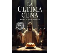 La Última Cena Relatada por Jesucristo: Recreación Histórica y Espiritual de la Noche que Cambió el Mundo: Una simulación verosímil basada en los ... Getsemaní, el juicio y la Resurrección