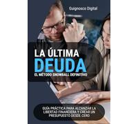 La Última Deuda: El método Snowball definitivo.: Guía práctica para alcanzar la libertad Financiera y Crear un Presupuesto para Principiante.