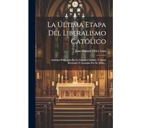 La Última Etapa Del Liberalismo Católico: Artículos Publicados En La Ciencia Cristiana, Y Ahora Revisados Y Anotados Por Su Autor...