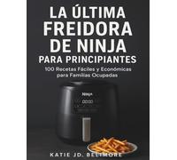 LA ÚLTIMA FREIDORA DE NINJA PARA PRINCIPIANTES: 100 recetas fáciles y económicas para familias ocupadas
