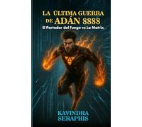 LA ÚLTIMA GUERRA DE ADÁN 8888: El Portador del Fuego contra La Matrix (DESPERTAR DE LA CONCIENCIA - Serie de 8 Libros: Iluminación Espiritual, Paz Interior y Autorrealización Íntima del Ser)