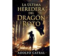 LA ÚLTIMA HEREDERA DEL DRAGÓN ROTO (Relatos Cortos)