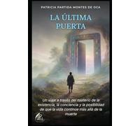 LA ÚLTIMA PUERTA: Un viaje a través del misterio de la existencia, la conciencia y la posibilidad de que la vida continúe más allá de la muerte