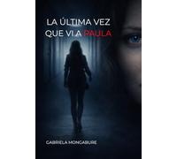 La última vez que vi a Paula: Un thriller psicológico sobre decisiones, memoria y la verdad que elegimos creer