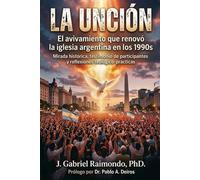 La unción: El avivamiento que renovó la iglesia argentina en los años 1990: Mirada histórica, testimonio de participantes y reflexiones teológico-prácticas