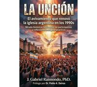 La unción: El avivamiento que renovó la iglesia argentina en los años 1990: Mirada histórica, testimonio de participantes y reflexiones teológico-prácticas
