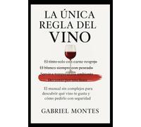 La Única Regla del Vino: EL manual sin complejos para descubrir qué vino te gusta y cómo pedirlo con seguridad.