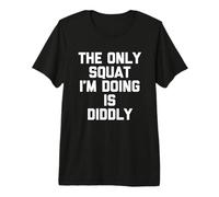 La única sentadilla Que Estoy Haciendo es Diddly - Divertido Dicho Gimnasio de Entrenamiento Camiseta Premium