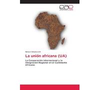 La unión africana (UA): La Cooperación Internacional y la Integración Regional en el Continente Africano