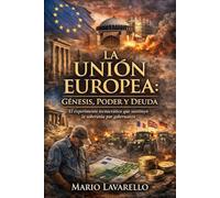 La Unión Europea: Génesis, Poder y Deuda: El experimento tecnocrático que sustituyó la soberanía por gobernanza