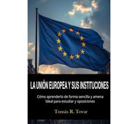 LA UNIÓN EUROPEA Y SUS INSTITUCIONES: Como aprenderlo una forma sencilla y amena. Ideal para estudiar y oposiciones
