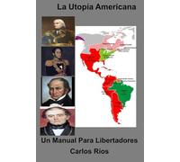 La Utopía Americana: Un Manual Para Libertadores