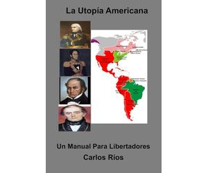 La Utopía Americana: Un Manual Para Libertadores