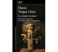 La utopía arcaica: José María Arguedas y las ficciones del indigenismo (Biblioteca Vargas Llosa)