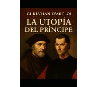 La utopía del príncipe: Maquiavelo y Moro en Florencia, 1527 (Christian D'Artloi)