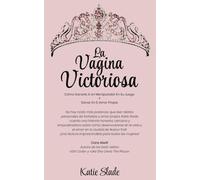 LA VAGINA VICTORIOSA: CÓMO GANARLE A UN MANIPULADOR EN SU JUEGO Y GANAR EN EL AMOR PROPIO