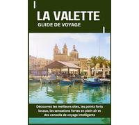 LA VALETTE GUIDE DE VOYAGE: Découvrez les meilleurs sites, les points forts locaux, les sensations fortes en plein air et des conseils de voyage intelligents