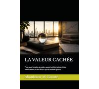 LA VALEUR CACHÉE: Pourquoi les plus grandes opportunités naissent des souffrances et des désirs que le monde ignore