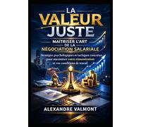 LA VALEUR JUSTE : MAÎTRISER L’ART DE LA NÉGOCIATION SALARIALE: Stratégies psychologiques et tactiques concrètes pour maximiser votre rémunération et vos conditions de travail.