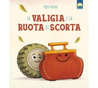 La valigia e la ruota di scorta. Ediz. a colori (Illustrati ragazzi)