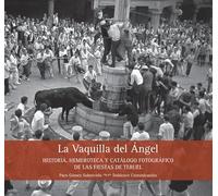 La Vaquilla del Ángel: Historia, Hemeroteca y Catálogo Fotográfico de las Fiestas de Teruel