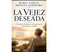 LA VEJEZ DESEADA: EL ARTE DE ENVEJECER CON CONCIENCIA, AUTONOMÍA Y SENTIDO
