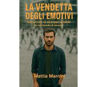 LA VENDETTA DEGLI EMOTIVI: Sopravvivere se sei troppo sensibile (in un mondo di stronzi)