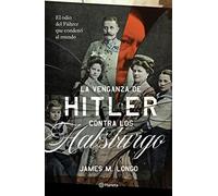 La venganza de Hitler contra los Habsburgo: El Odio Del Fuhrer Que Condeno Al Mundo