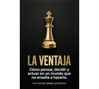 LA VENTAJA: Cómo pensar, decidir y actuar en un mundo que no enseña a hacerlo.: Mentalidad Estratégica, Inteligencia Social y Control Emocional para ... vivir en automático y ganar en la vida real