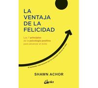 La ventaja de la felicidad: Los 7 principios de la psicología positiva para alcanzar el éxito. (Psicoemoción)