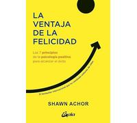 La ventaja de la felicidad: Los 7 principios de la psicología positiva para alcanzar el éxito. (Psicoemoción)