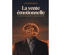 La vente émotionnelle: Le guide pour comprendre et vendre avec émotion