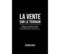 LA VENTE SUR LE TERRAIN: Maîtriser la relation humaine et la négociation en face à face
