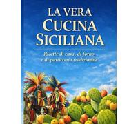 LA VERA CUCINA SICILIANA: E elegante,senza tempo e valorizza tutto il lavoro fatto (La Tradizione Siciliana in Cucina Ricette Tradizionali Autentiche Di Mare e Terra.)