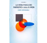 La vera fisica dei Fantastici e degli X-Men: Corpi impossibili (La vera fisica dei supereroi)