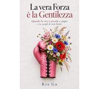 La vera Forza è la Gentilezza: Quando la vita ti prende a pugni e tu decidi di non ferire