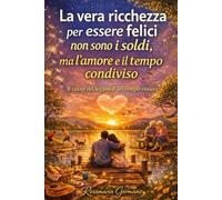 La vera ricchezza per essere felici non sono i soldi, ma l’amore e il tempo condiviso: Il valore dei legami e del tempo vissuto (Collana cristiana cattolica)