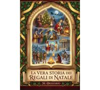 La Vera Storia dei Regali di Natale: Dai miti pagani a Santa Claus, dalla storia alla psicologia: un viaggio millenario per scoprire come l'antica ... il gesto d'amore più luminoso dell'anno.