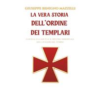 La vera storia dell’Ordine dei Templari: L’ascesa, la caduta e il mistero immortale dei Cavalieri del Tempio