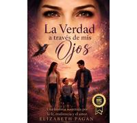 LA VERDAD A TRAVÉS DE MIS OJOS: Una historia sostenida por la fe, resiliencia y el amor