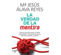 La verdad de la mentira.Claves para descubrir el daño emocional y los secretos de las mentiras propias y ajenas. | María Jesús Álava Reyes